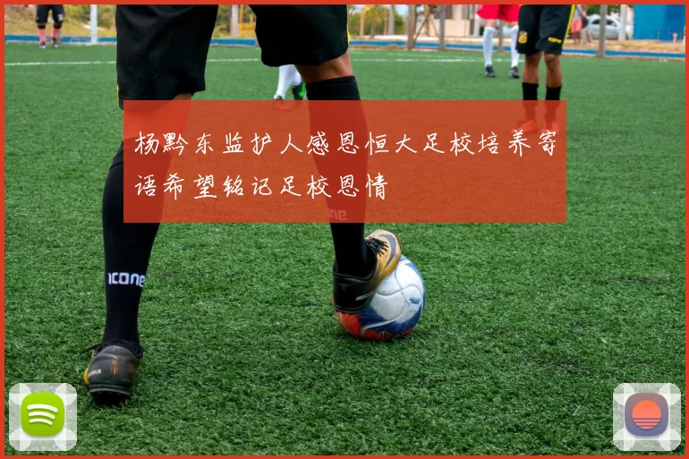 杨黔东监护人感恩恒大足校培养寄语希望铭记足校恩情