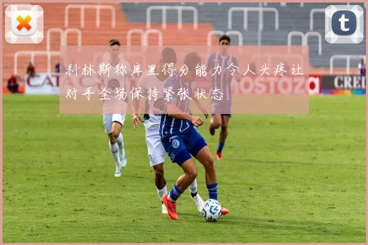 科林斯称库里得分能力令人头疼让对手全场保持紧张状态