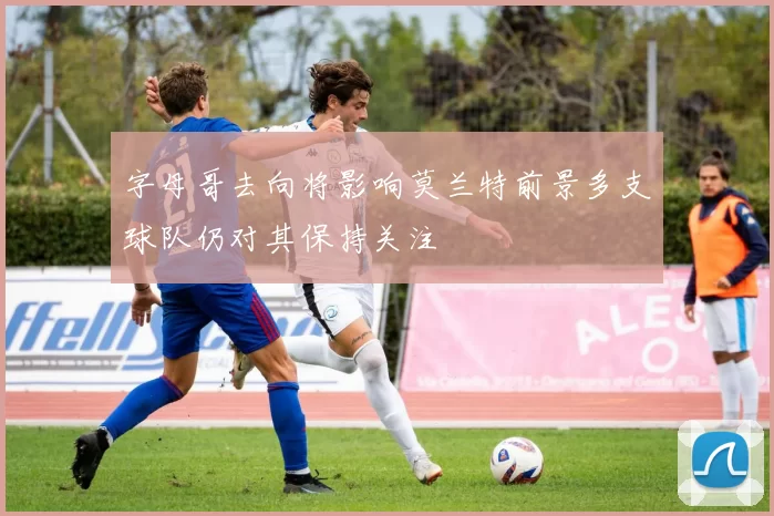 字母哥去向将影响莫兰特前景多支球队仍对其保持关注
