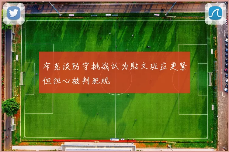 布克谈防守挑战认为贴文班应更紧但担心被判犯规
