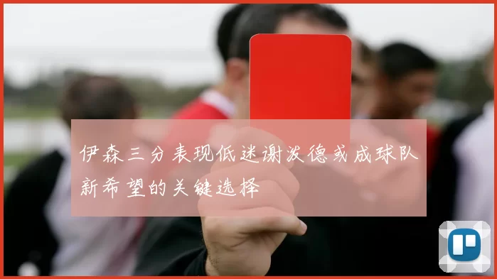 伊森三分表现低迷谢泼德或成球队新希望的关键选择