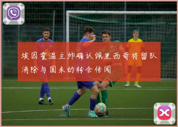 埃因霍温主帅确认佩里西奇将留队消除与国米的转会传闻
