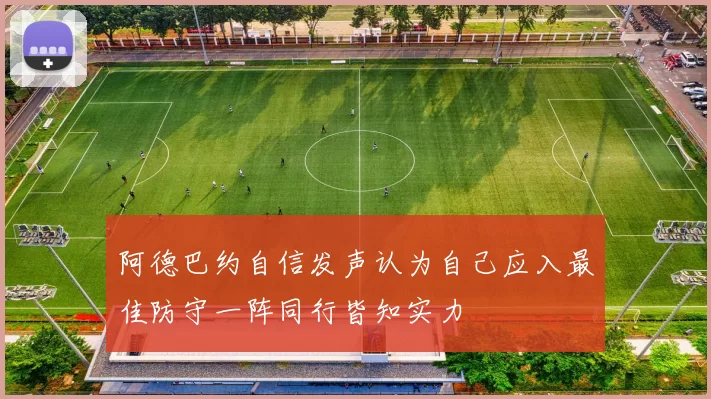 阿德巴约自信发声认为自己应入最佳防守一阵同行皆知实力