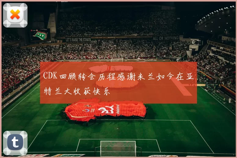 CDK回顾转会历程感谢米兰如今在亚特兰大收获快乐
