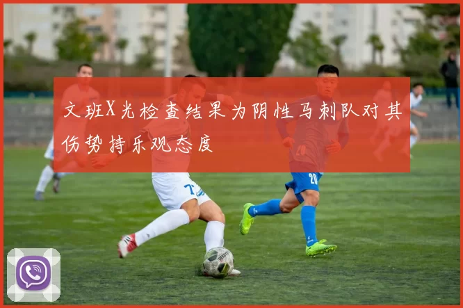 文班X光检查结果为阴性马刺队对其伤势持乐观态度