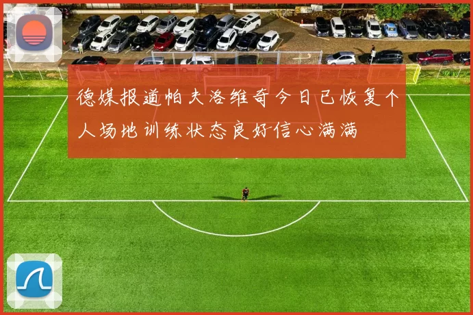 德媒报道帕夫洛维奇今日已恢复个人场地训练状态良好信心满满