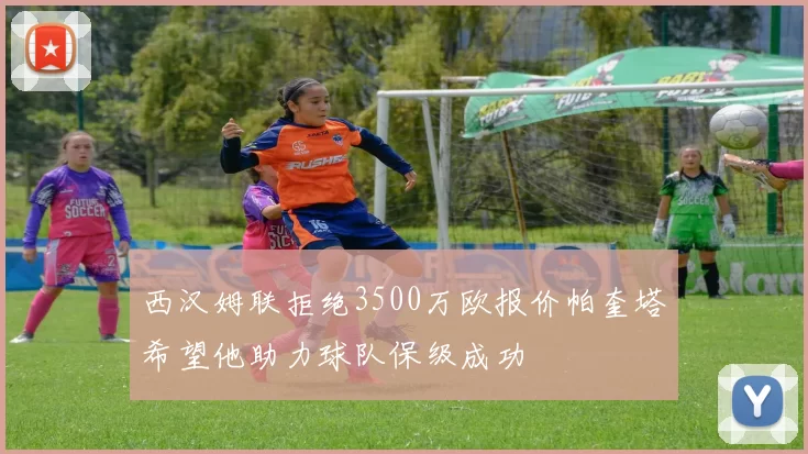 西汉姆联拒绝3500万欧报价帕奎塔希望他助力球队保级成功