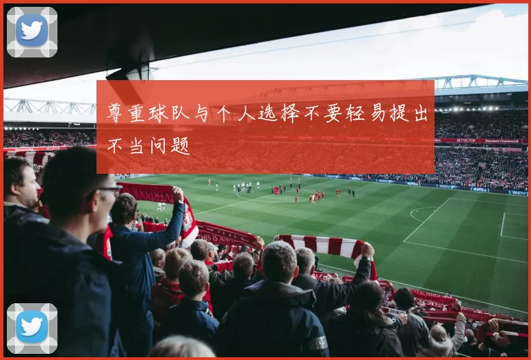 尊重球队与个人选择不要轻易提出不当问题